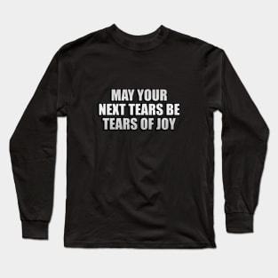 May your next tears be tears of joy Long Sleeve T-Shirt